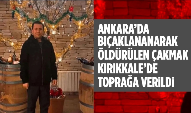 Ankara'da bıçaklanarak öldürülen Çakmak Kırıkkale'de toprağa verildi