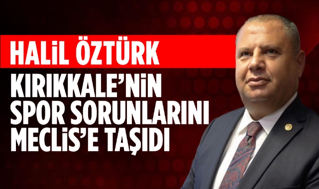 Halil Öztürk, Kırıkkale'nin spor sorunlarını Meclis'e taşıdı