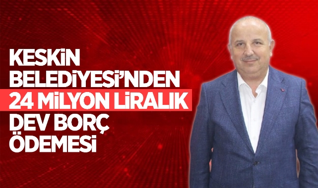 Keskin Belediyesi'nden 24 milyon liralık dev borç ödemesi