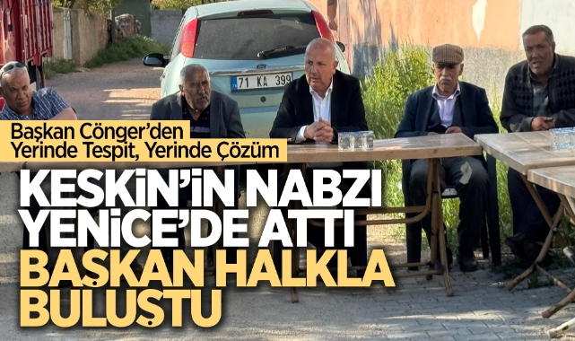 Keskin’in Nabzı Yenice’de Attı, Başkan Halkla Buluştu
