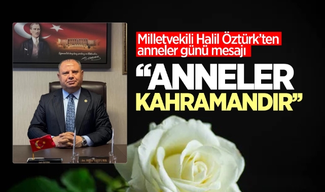 Milletvekili Halil Öztürk’ten Anneler Günü Mesajı: "Anneler Kahramandır"