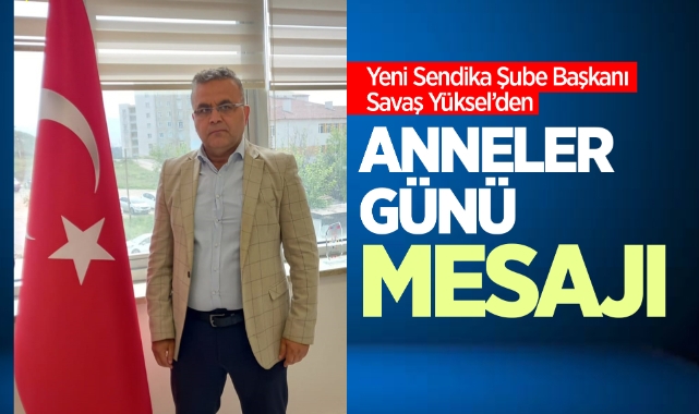 Yeni Sendika Şube Başkanı Savaş Yüksel'den anneler günü mesajı