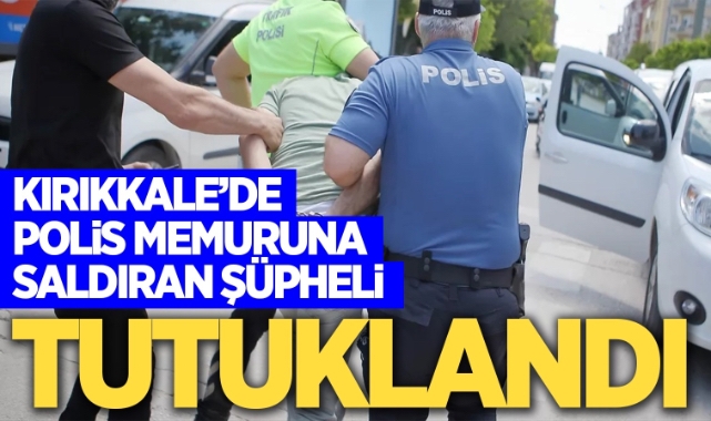 Kırıkkale’de polis memuruna saldıran şüpheli tutuklandı