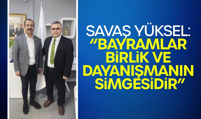 Savaş Yüksel: “Bayramlar Birlik ve Dayanışmanın Simgesidir”