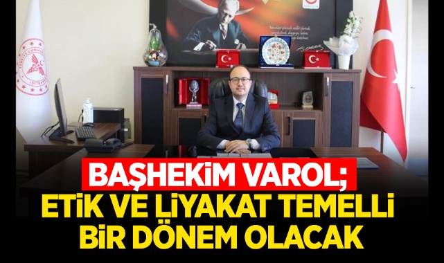 Başhekim Varol; Etik ve liyakat temelli bir dönem olacak