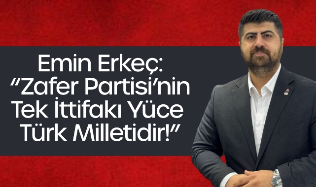 Emin Erkeç: “Zafer Partisi’nin Tek İttifakı Yüce Türk Milletidir!”