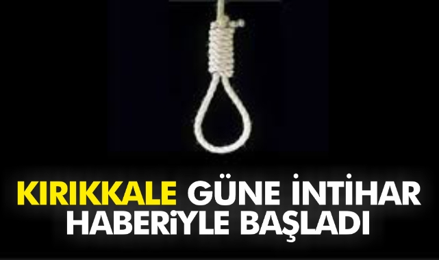 Kırıkkale güne Acı İntihar haberiyle uyandı