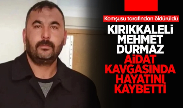 Kırıkkaleli Mehmet Durmaz aidat kavgasında hayatını kaybetti