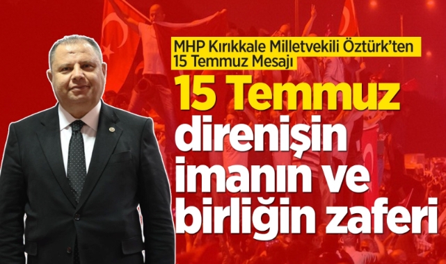 MHP Milletvekili Öztürk'ten 15 Temmuz mesajı: 15 Temmuz direnişin, imanın ve birliğin zaferi