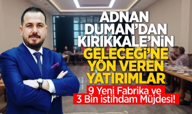 Adnan Duman’dan Kırıkkale’nin geleceğine yön veren yatırımlar 9 yeni fabrika 3 bin istihdam müjdesi