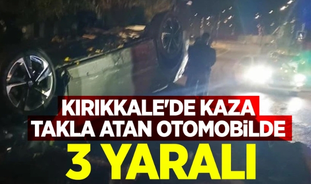 Kırıkkale’de kaza takla atan otomobilde 3 yaralı