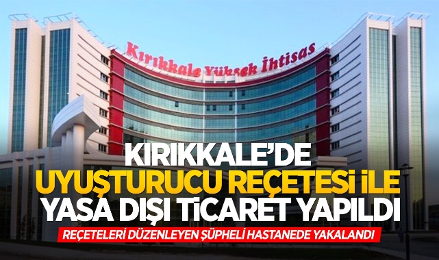 Kırıkkale’de uyuşturucu reçetesi ile yasa dışı ticaret yapıldı