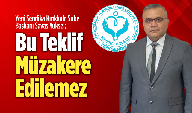 Yeni Sendika Kırıkkale Şube Başkanı Yüksel: Bu teklif müzakere edilemez
