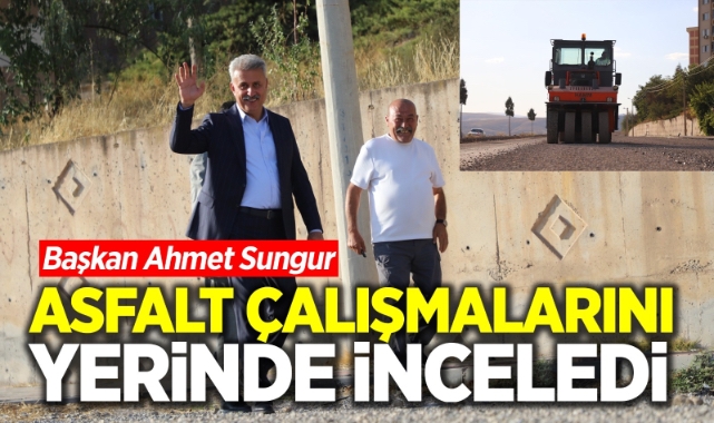 Başkan Ahmet Sungur asfalt çalışmalarını yerinde inceledi