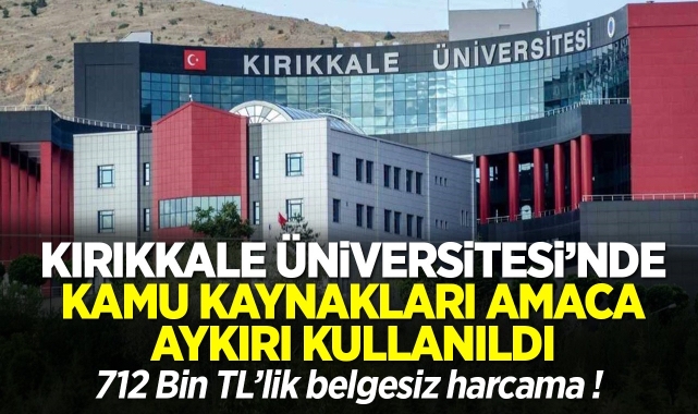 Kırıkkale Üniversitesi’nde kamu kaynakları amaca aykırı kullanıldı