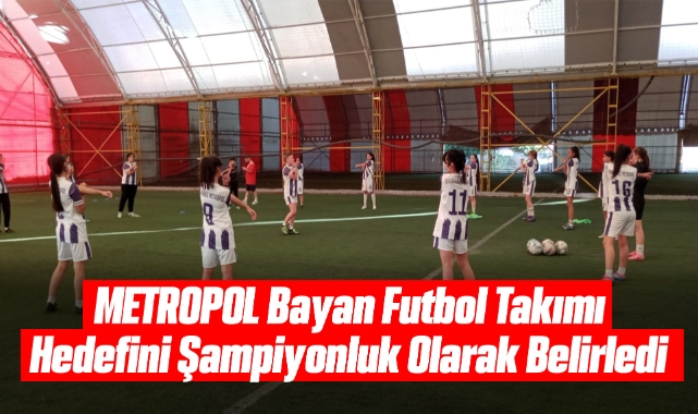 METROPOL Bayan Futbol Takımı Hedefini Şampiyonluk Olarak Belirledi