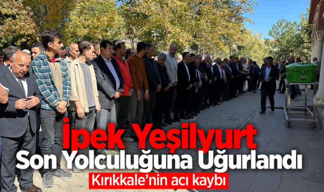 İpek Yeşilyurt son yolculuğuna uğurlandı