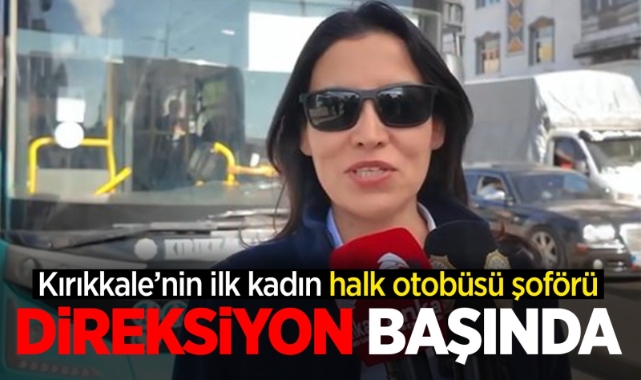 Kırıkkale'nin ilk kadın halk otobüsü şoförü direksiyon başında