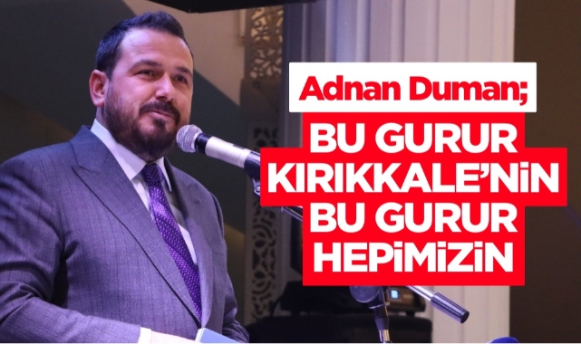 Adnan Duman; Bu gurur Kırıkkale'nin bu gurur hepimizin