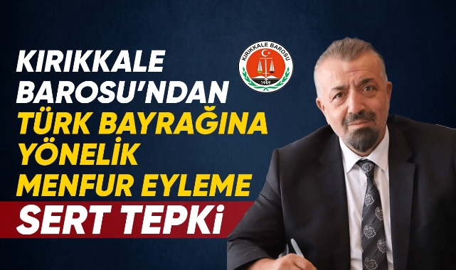 Kırıkkale Barosu'ndan Türk Bayrağı'na Yönelik Menfur Eyleme Sert Tepki