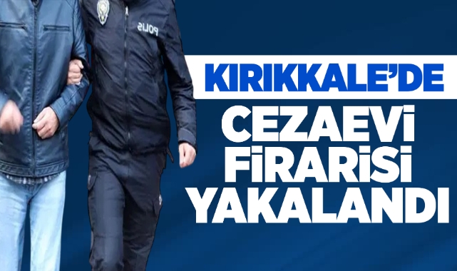 Kırıkkale'de cezaevi firarisi yakalandı