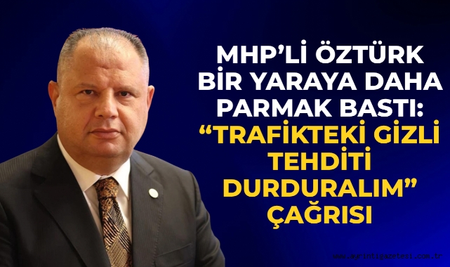 MHP’Lİ HALİL ÖZTÜRK BİR YARAYA DAHA PARMAK BASTI: “TRAFİKTEKİ GİZLİ TEHDİTİ DURDURALIM” ÇAĞRISI