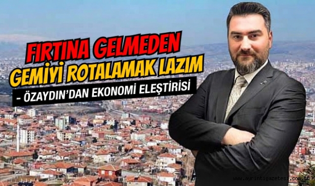 Fırtına gelmeden gemiyi rotalamak lazım! Özaydın'dan ekonomi eleştirisi