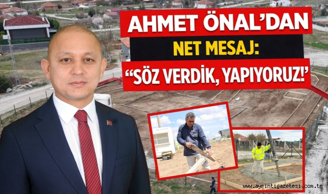 Ahmet Önal’dan net mesaj: “Söz Verdik, Yapıyoruz!”