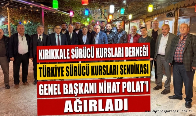 KIRIKKALE SÜRÜCÜ KURSLARI DERNEĞİ, TÜRKİYE SÜRÜCÜ KURSLARI SENDİKASI GENEL BAŞKANI NİHAT POLAT’I AĞIRLADI
