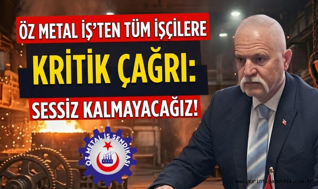 Öz Metal İş’ten tüm işçilere kritik çağrı: sessiz kalmayacağız! 