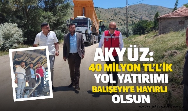 Akyüz: 40 milyon TL’lik yol yatırımı Balışeyh’e hayırlı olsun 