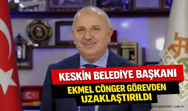 Keskin Belediye Başkanı Ekmel Cönger görevden uzaklaştırıldı