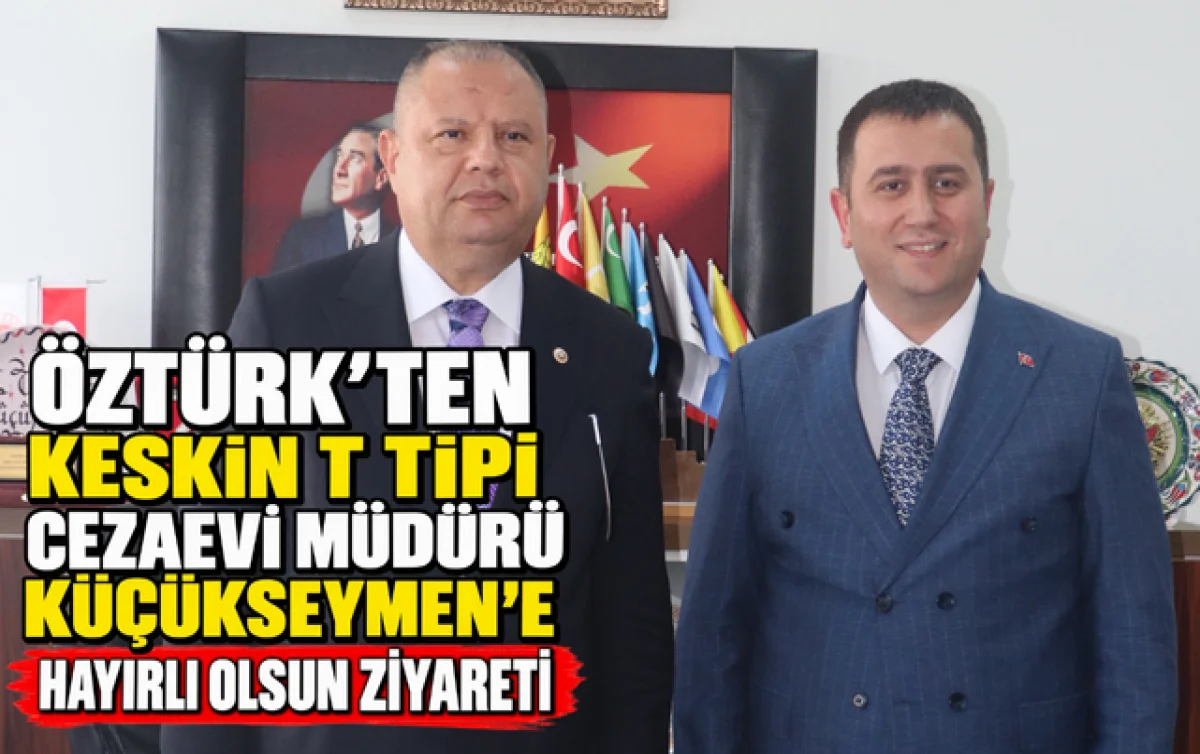 ÖZTÜRK’TEN KESKİN T TİPİ CEZAEVİ MÜDÜRÜ KÜÇÜKSEYMEN’E HAYIRLI OLSUN ZİYARETİ