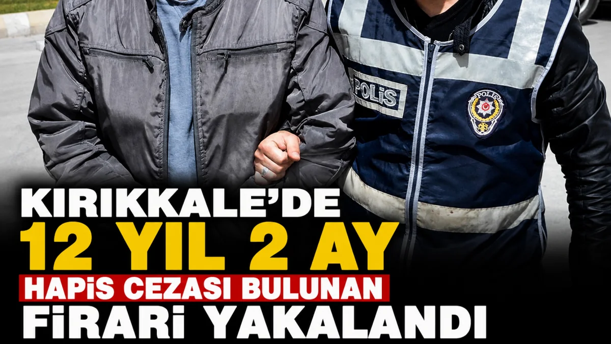 Kırıkkale'de 12 Yıl Hapis Cezasıyla Aranan Firari Hükümlü Yakalandı