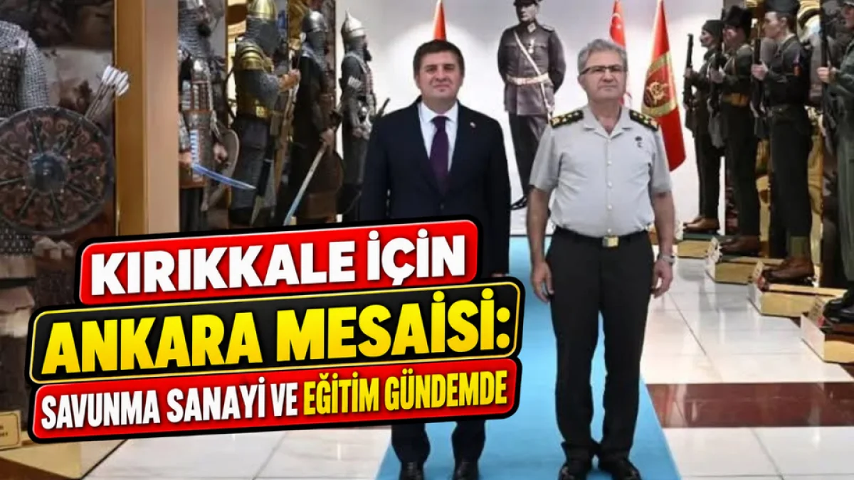 Kırıkkale İçin Ankara Mesaisi: Savunma Sanayii ve Eğitim Gündemde