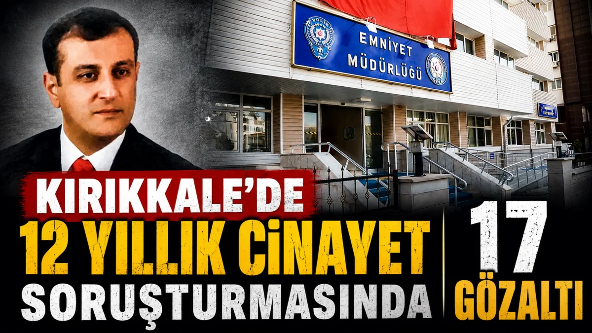 Kırıkkale'deki 12 Yıllık Cinayet Soruşturmasında 17 Kişi Yakalandı
