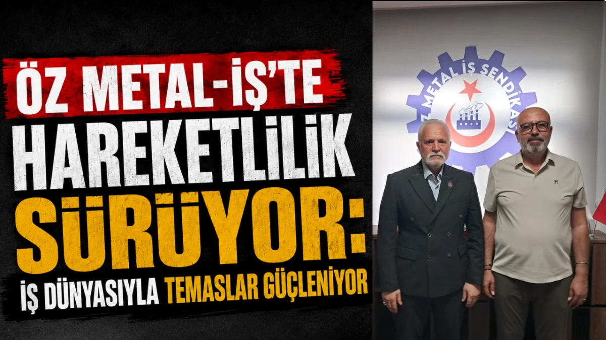 Öz Metal İş’te Hareketlilik Sürüyor: İş Dünyasıyla Temaslar Güçleniyor