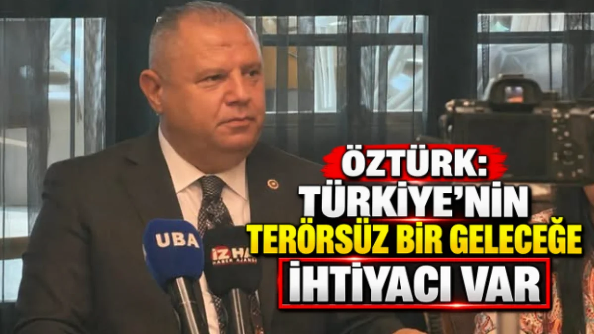 Öztürk: Türkiye’nin Terörsüz Bir Geleceğe İhtiyacı Var