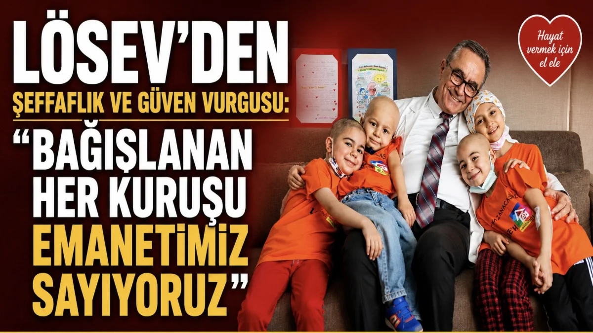 LÖSEV’den Şeffaflık ve Güven Vurgusu: “Bağışlanan Her Kuruşu Emanetimiz Sayıyoruz”