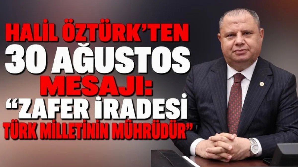 Halil Öztürk’ten 30 Ağustos Mesajı: “Zafer İradesi Türk Milletinin Mührüdür”