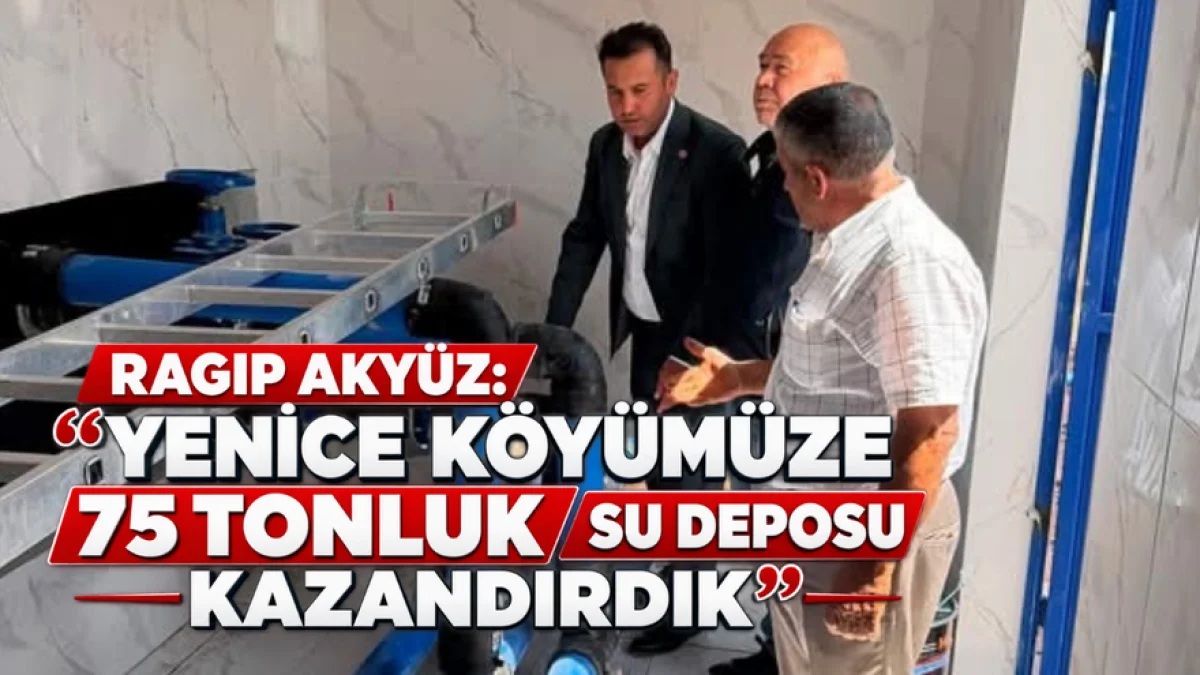 Ragıp Akyüz: “Yenice Köyümüze 75 Tonluk Su Deposu Kazandırdık”