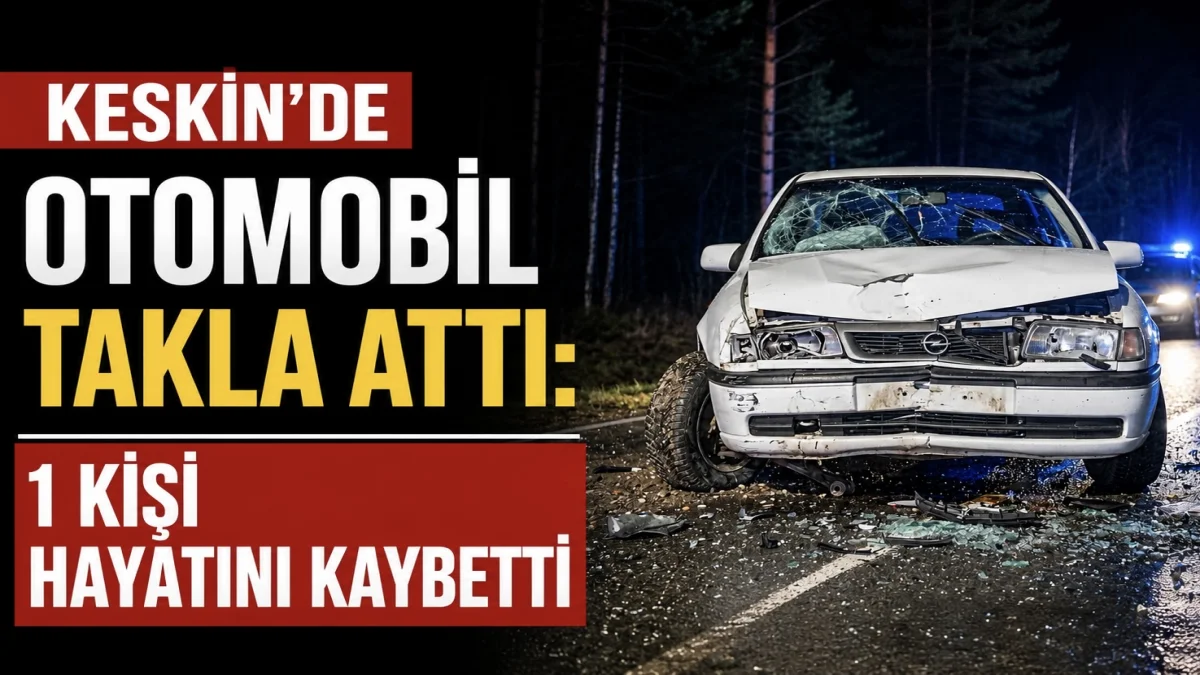 Keskin’de Otomobil Takla Attı: 1 Kişi Hayatını Kaybetti