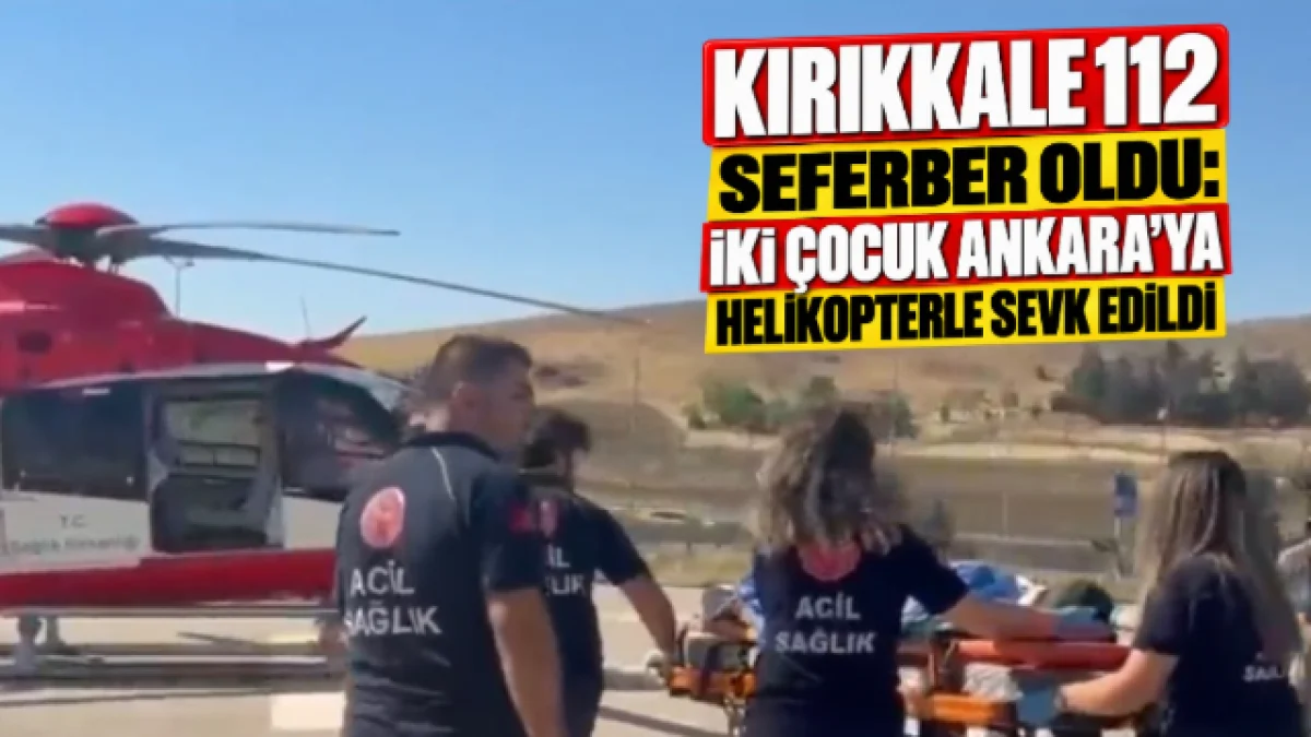 Kırıkkale 112 Seferber Oldu: İki Çocuk Ankara’ya Helikopterle Sevk Edildi