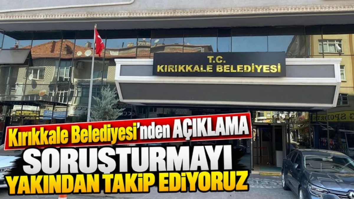 Kırıkkale Belediyesi’nden Açıklama Soruşturmayı Yakından Takip Ediyoruz