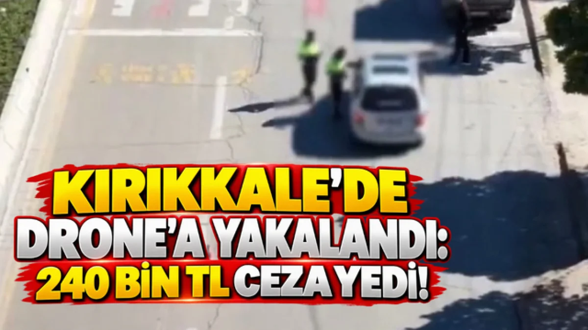 Kırıkkale'de Drone’a Yakalandı 240 Bin TL Ceza Yedi