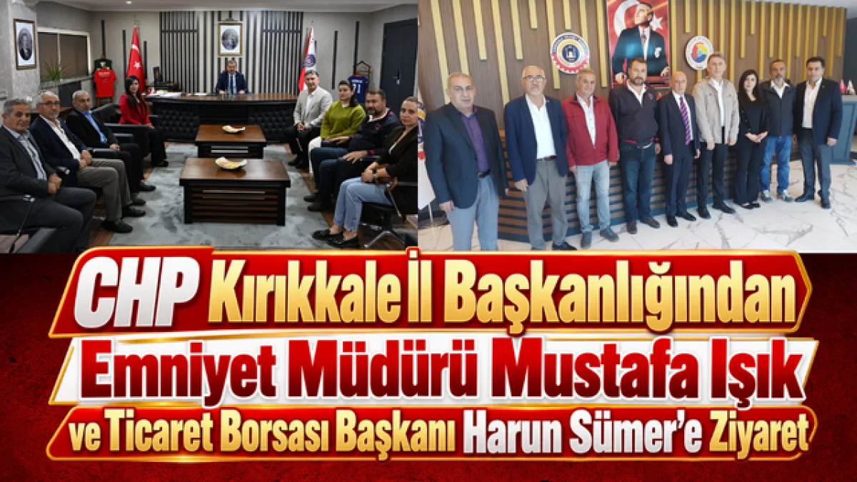 CHP Kırıkkale İl Başkanlığından Emniyet Müdürü Mustafa Işık ve Ticaret Borsası Başkanı Harun Sümer’e Ziyaret