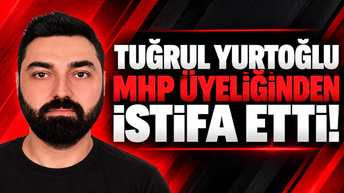 TUĞRUL YURTOĞLU MHP ÜYELİĞİNDEN İSTİFA ETTİ!