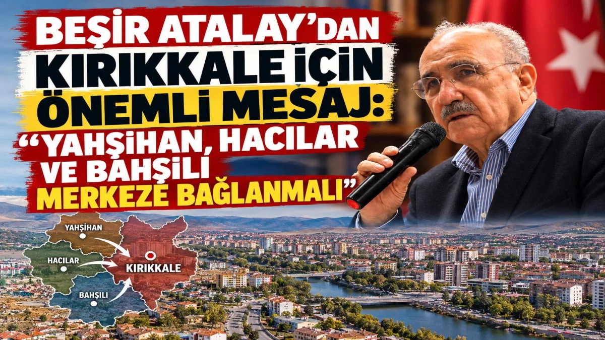 BEŞİR ATALAY’DAN KIRIKKALE İÇİN ÖNEMLİ MESAJ: “YAHŞİHAN, HACILAR VE BAHŞILI MERKEZE BAĞLANMALI”
